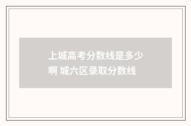 上城高考分数线是多少啊 城六区录取分数线