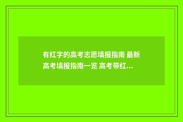 有红字的高考志愿填报指南 最新高考填报指南一览 高考带红笔