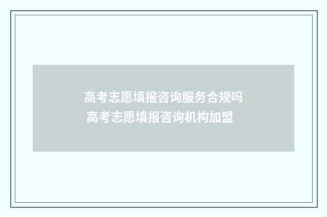 高考志愿填报咨询服务合规吗 高考志愿填报咨询机构加盟