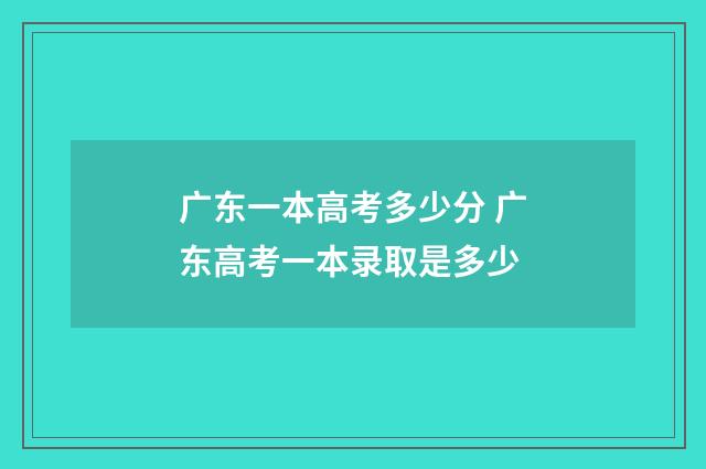 广东一本高考多少分 广东高考一本录取是多少