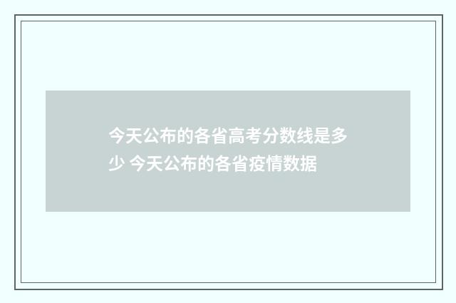 今天公布的各省高考分数线是多少 今天公布的各省疫情数据