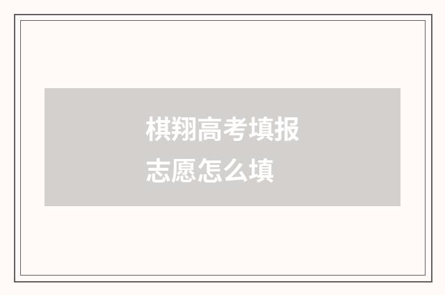 棋翔高考填报志愿怎么填