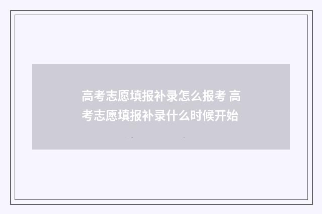 高考志愿填报补录怎么报考 高考志愿填报补录什么时候开始