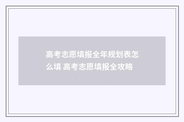 高考志愿填报全年规划表怎么填 高考志愿填报全攻略