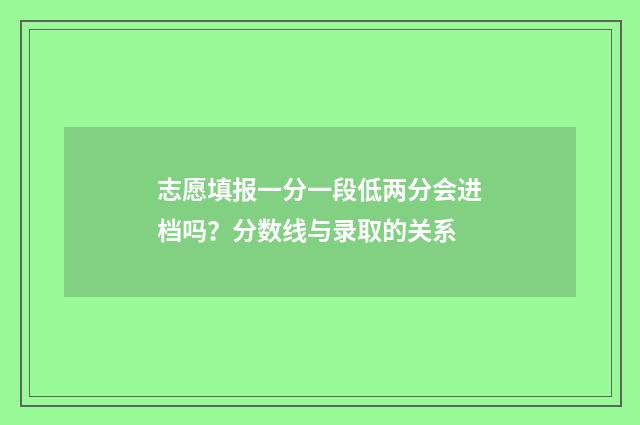 志愿填报一分一段低两分会进档吗？分数线与录取的关系