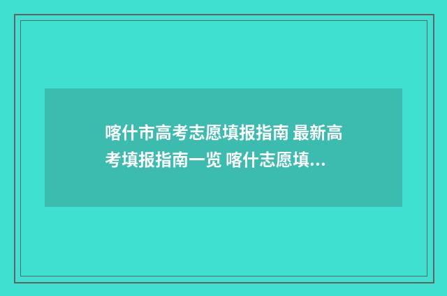 喀什市高考志愿填报指南 最新高考填报指南一览 喀什志愿填报