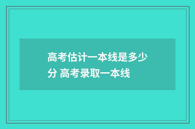 高考估计一本线是多少分 高考录取一本线