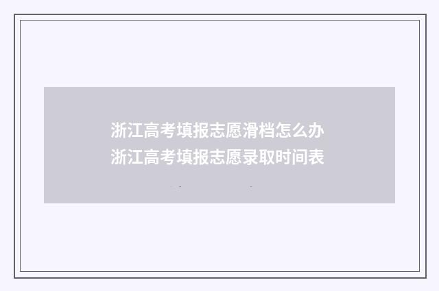 浙江高考填报志愿滑档怎么办 浙江高考填报志愿录取时间表