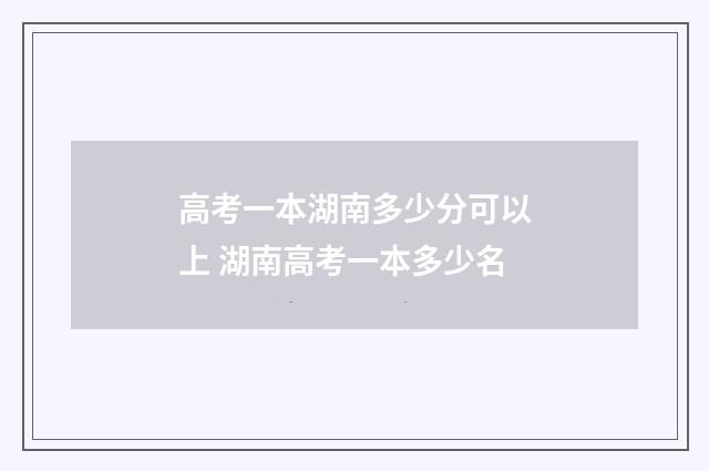 高考一本湖南多少分可以上 湖南高考一本多少名