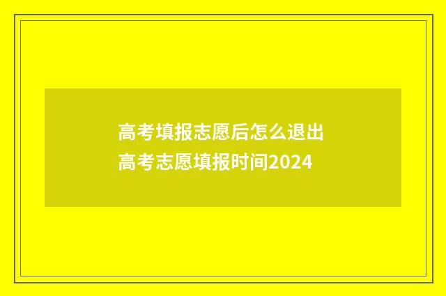 高考填报志愿后怎么退出 高考志愿填报时间2024