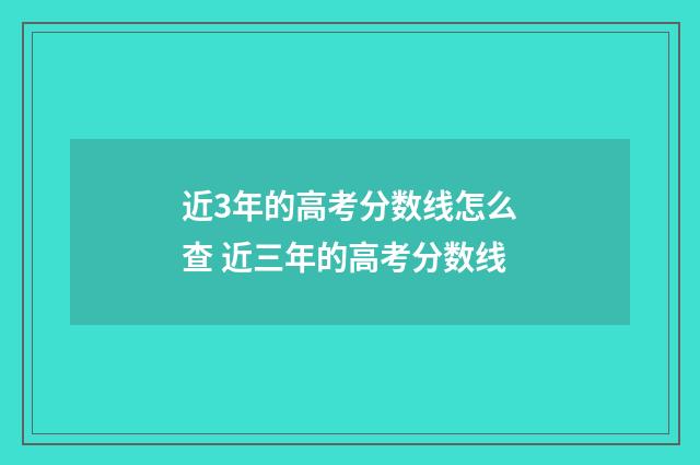 近3年的高考分数线怎么查 近三年的高考分数线