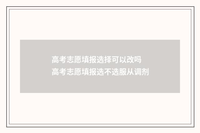 高考志愿填报选择可以改吗 高考志愿填报选不选服从调剂