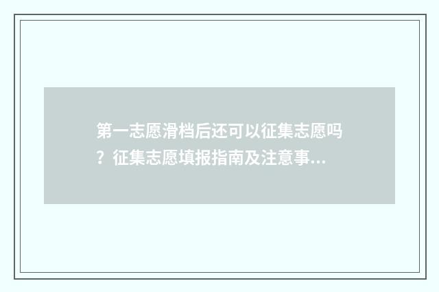 第一志愿滑档后还可以征集志愿吗？征集志愿填报指南及注意事项 第一志愿滑档后面的有希望吗