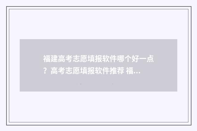 福建高考志愿填报软件哪个好一点?高考志愿填报软件推荐 福建高考志愿填报指南书电子版