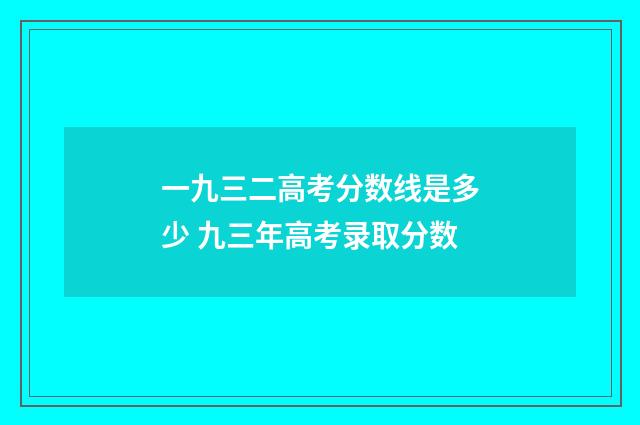 一九三二高考分数线是多少 九三年高考录取分数