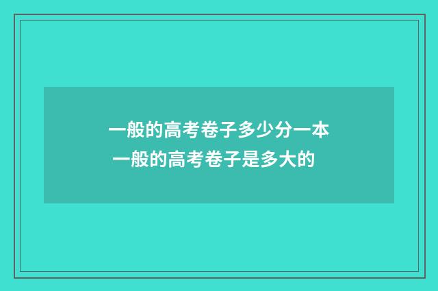 一般的高考卷子多少分一本 一般的高考卷子是多大的