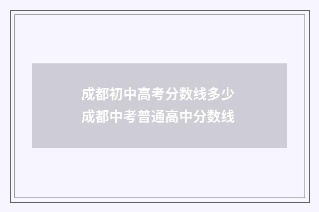 成都初中高考分数线多少 成都中考普通高中分数线