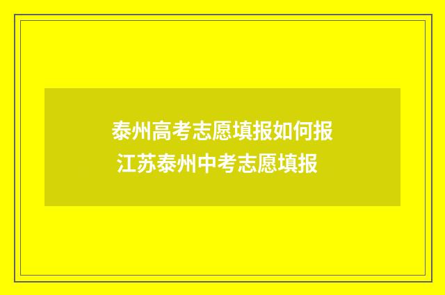 泰州高考志愿填报如何报 江苏泰州中考志愿填报