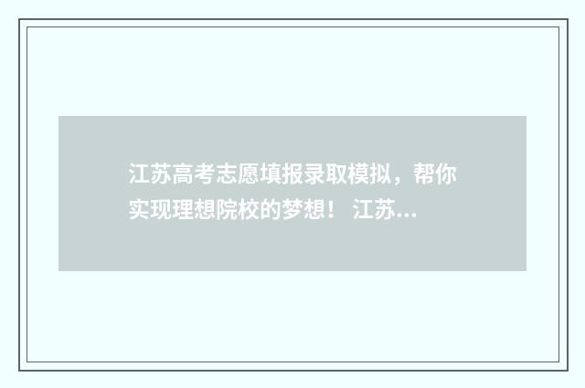 江苏高考志愿填报录取模拟,帮你实现理想院校的梦想! 江苏高考志愿填报专业是否服从调剂怎么填