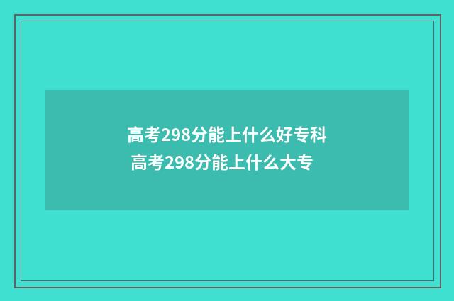 高考298分能上什么好专科 高考298分能上什么大专
