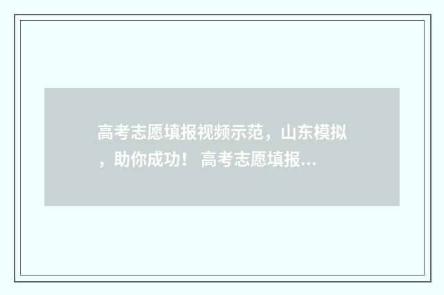 高考志愿填报视频示范，山东模拟，助你成功！ 高考志愿填报视频教程张雪峰