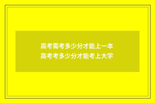 高考需考多少分才能上一本 高考考多少分才能考上大学