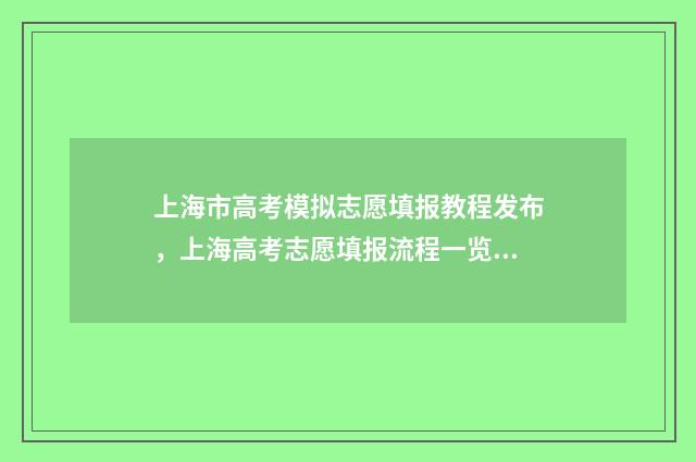 上海市高考模拟志愿填报教程发布,上海高考志愿填报流程一览 上海市高考模拟志愿填报