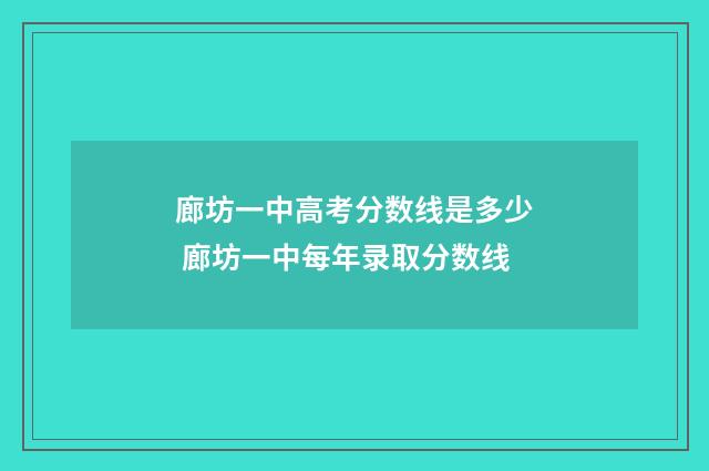 廊坊一中高考分数线是多少 廊坊一中每年录取分数线