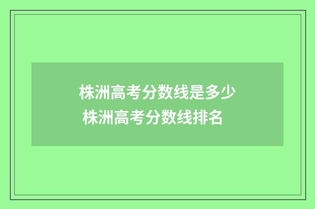株洲高考分数线是多少 株洲高考分数线排名