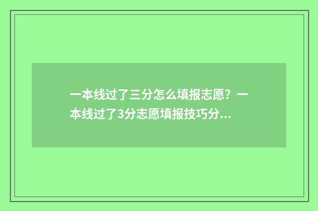 一本线过了三分怎么填报志愿？一本线过了3分志愿填报技巧分享 刚过一本线3分报什么大学