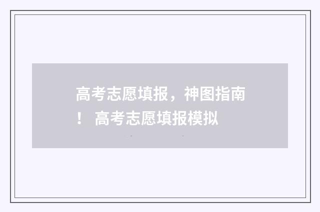 高考志愿填报，神图指南！ 高考志愿填报模拟