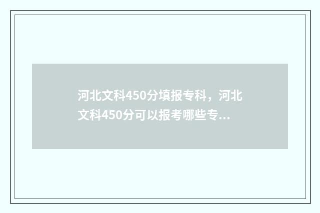 河北文科450分填报专科，河北文科450分可以报考哪些专科院校 河北文科450分能上本科吗