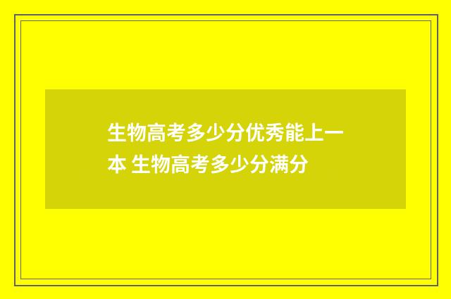 生物高考多少分优秀能上一本 生物高考多少分满分