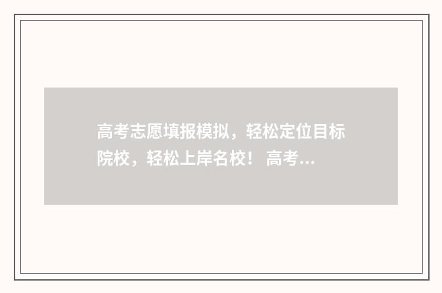 高考志愿填报模拟，轻松定位目标院校，轻松上岸名校！ 高考志愿填报模拟表