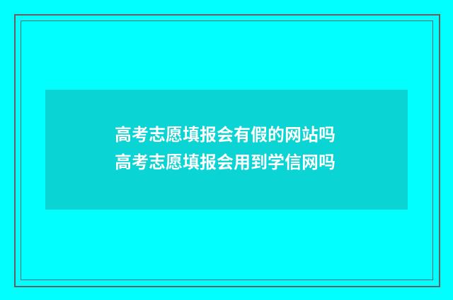 高考志愿填报会有假的网站吗 高考志愿填报会用到学信网吗