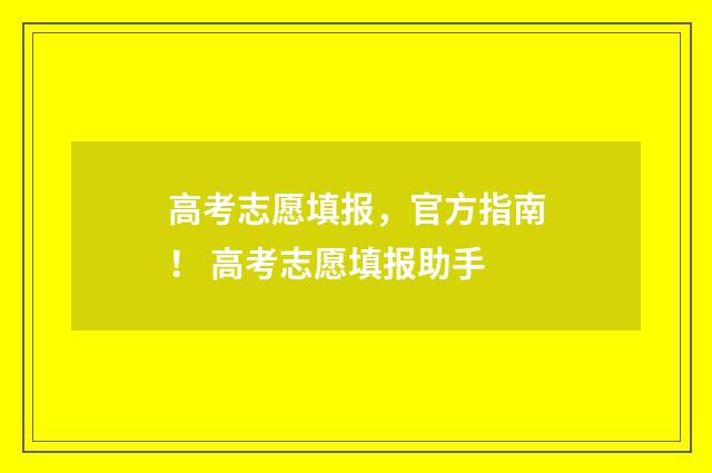 高考志愿填报,官方指南! 高考志愿填报助手