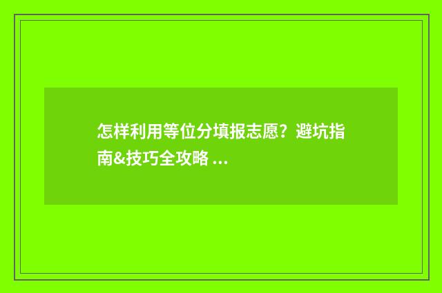 怎样利用等位分填报志愿?避坑指南&技巧全攻略 等分位怎么用
