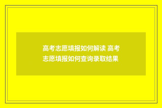 高考志愿填报如何解读 高考志愿填报如何查询录取结果