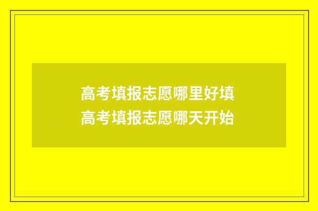 高考填报志愿哪里好填 高考填报志愿哪天开始