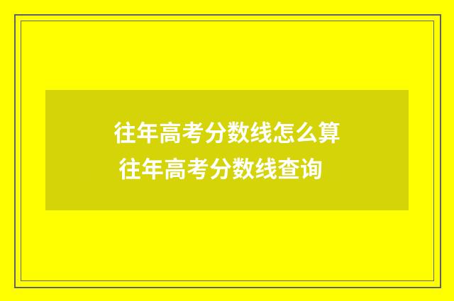 往年高考分数线怎么算 往年高考分数线查询