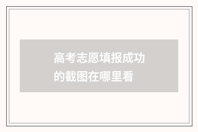 高考志愿填报成功的截图在哪里看