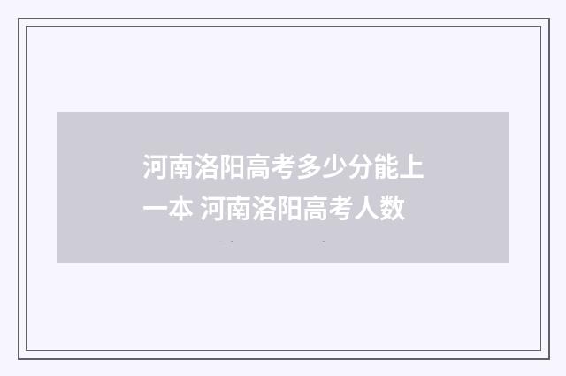 河南洛阳高考多少分能上一本 河南洛阳高考人数