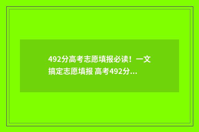492分高考志愿填报必读！一文搞定志愿填报 高考492分算高吗