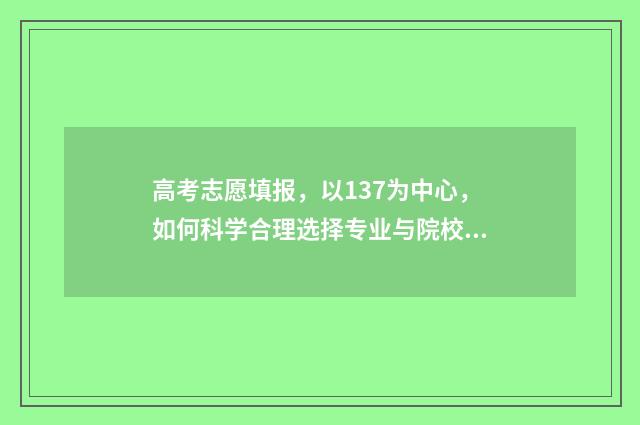 高考志愿填报，以137为中心，如何科学合理选择专业与院校？ 高考志愿填报模拟