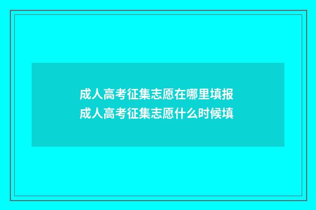 成人高考征集志愿在哪里填报 成人高考征集志愿什么时候填
