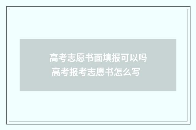 高考志愿书面填报可以吗 高考报考志愿书怎么写