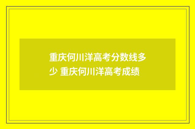 重庆何川洋高考分数线多少 重庆何川洋高考成绩