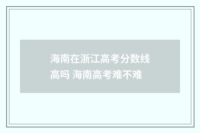 海南在浙江高考分数线高吗 海南高考难不难