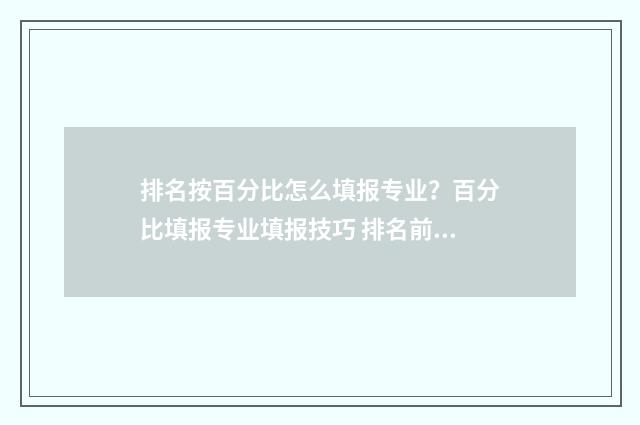 排名按百分比怎么填报专业？百分比填报专业填报技巧 排名前百分比