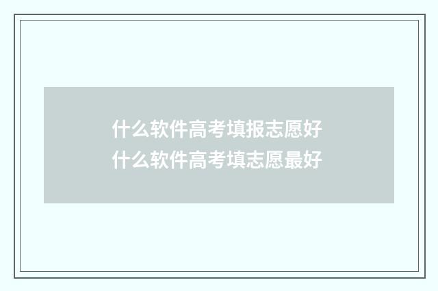 什么软件高考填报志愿好 什么软件高考填志愿最好